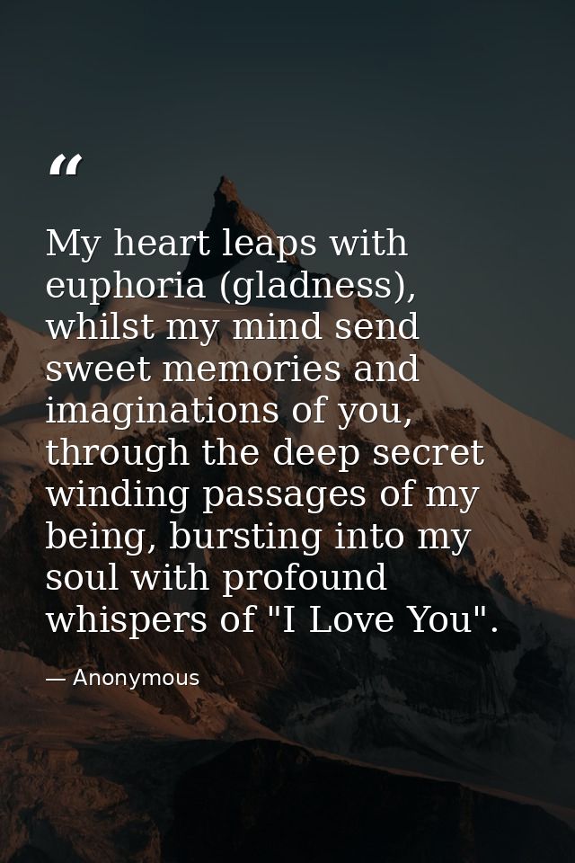 My heart leaps with euphoria (gladness), whilst my mind send sweet memories and imaginations of you, through the deep se — Anonymous