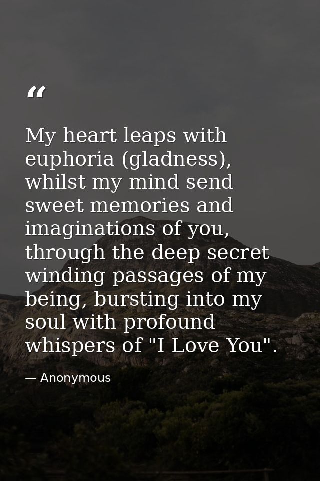 My heart leaps with euphoria (gladness), whilst my mind send sweet memories and imaginations of you, through the deep se — Anonymous