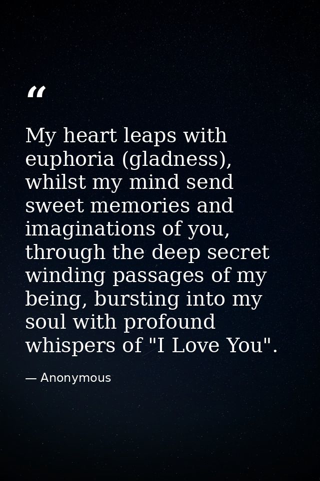 My heart leaps with euphoria (gladness), whilst my mind send sweet memories and imaginations of you, through the deep se — Anonymous
