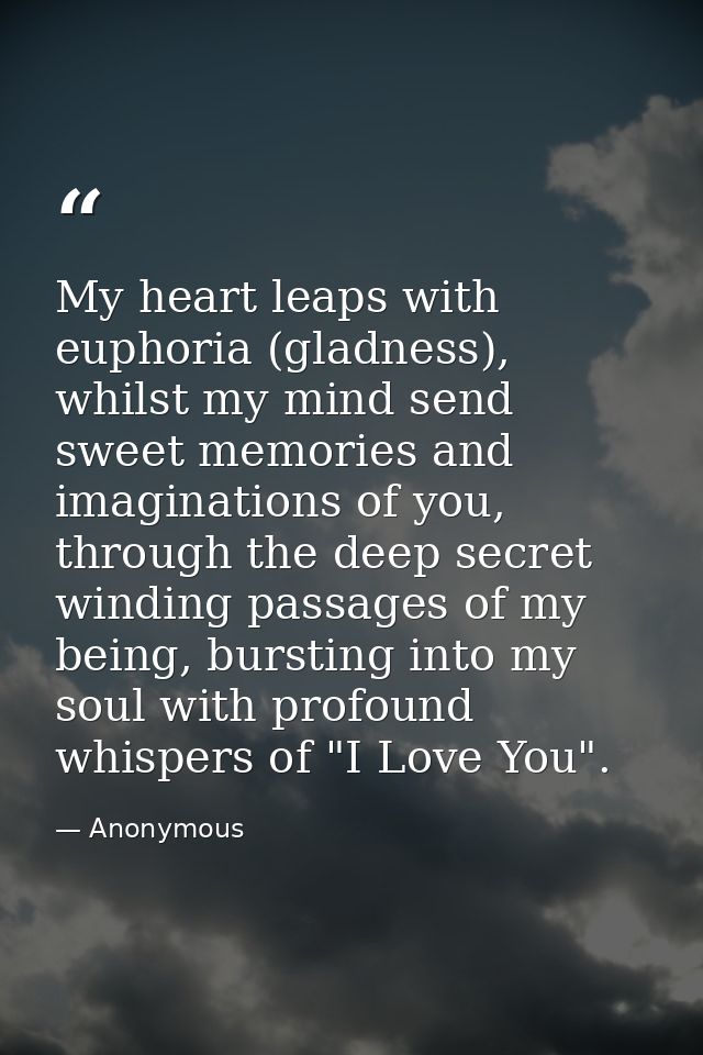 My heart leaps with euphoria (gladness), whilst my mind send sweet memories and imaginations of you, through the deep se — Anonymous