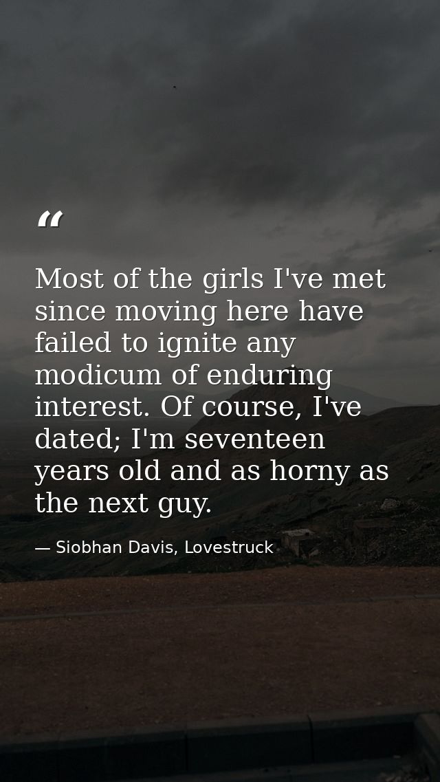 Most of the girls I've met since moving here have failed to ignite any modicum of enduring interest. Of course, I've dat — Siobhan Davis, Lovestruck