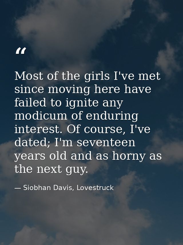 Most of the girls I've met since moving here have failed to ignite any modicum of enduring interest. Of course, I've dat — Siobhan Davis, Lovestruck