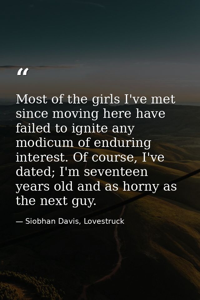 Most of the girls I've met since moving here have failed to ignite any modicum of enduring interest. Of course, I've dat — Siobhan Davis, Lovestruck