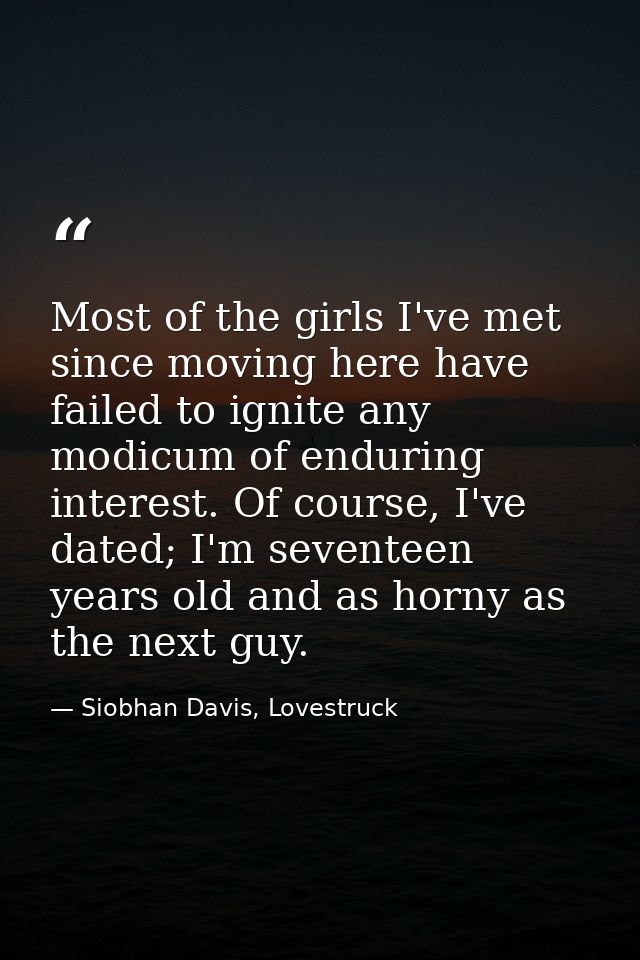 Most of the girls I've met since moving here have failed to ignite any modicum of enduring interest. Of course, I've dat — Siobhan Davis, Lovestruck