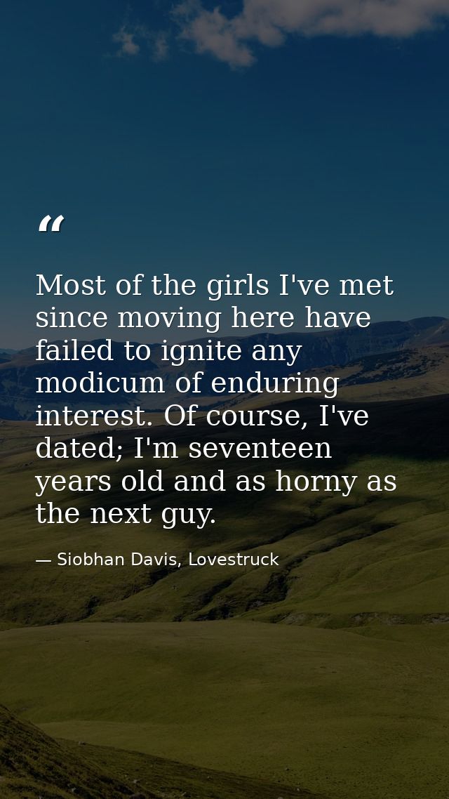 Most of the girls I've met since moving here have failed to ignite any modicum of enduring interest. Of course, I've dat — Siobhan Davis, Lovestruck