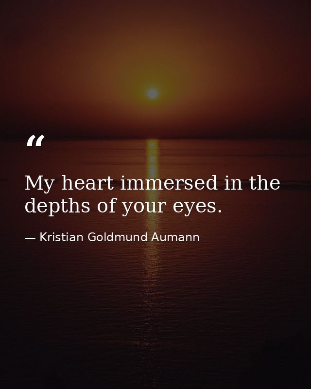 My heart immersed in the depths of your eyes. — Kristian Goldmund Aumann
