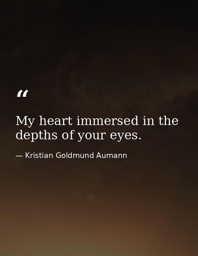 My heart immersed in the depths of your eyes. — Kristian Goldmund Aumann