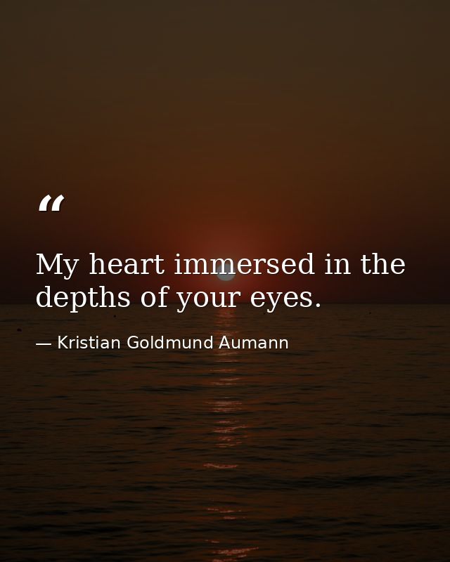 My heart immersed in the depths of your eyes. — Kristian Goldmund Aumann