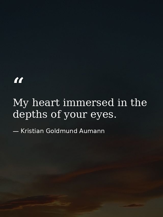 My heart immersed in the depths of your eyes. — Kristian Goldmund Aumann