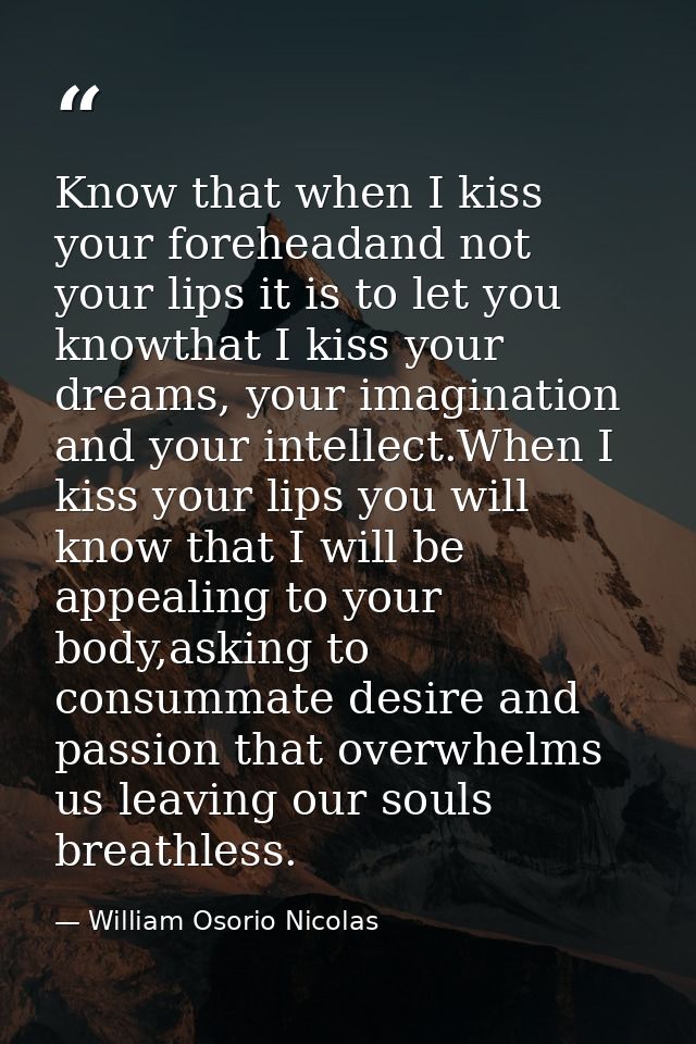 Know that when I kiss your foreheadand not your lips it is to let you knowthat I kiss your dreams, your imagination and  — William Osorio Nicolas