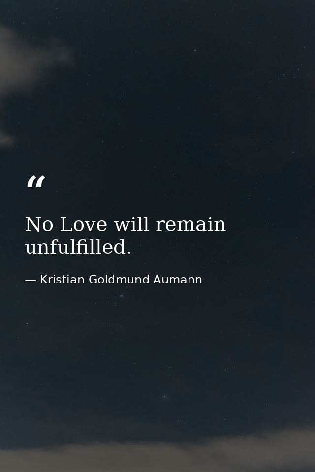 No Love will remain unfulfilled. — Kristian Goldmund Aumann