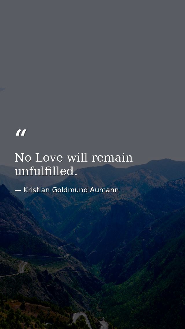 No Love will remain unfulfilled. — Kristian Goldmund Aumann