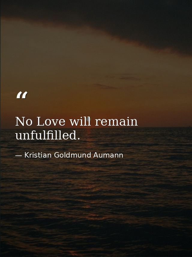 No Love will remain unfulfilled. — Kristian Goldmund Aumann