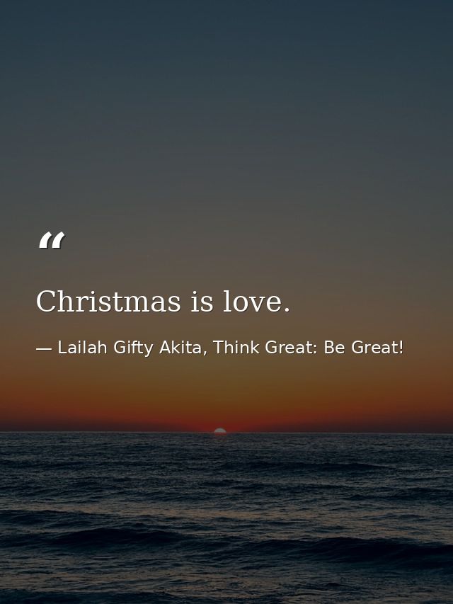 Christmas is love. — Lailah Gifty Akita, Think Great: Be Great!