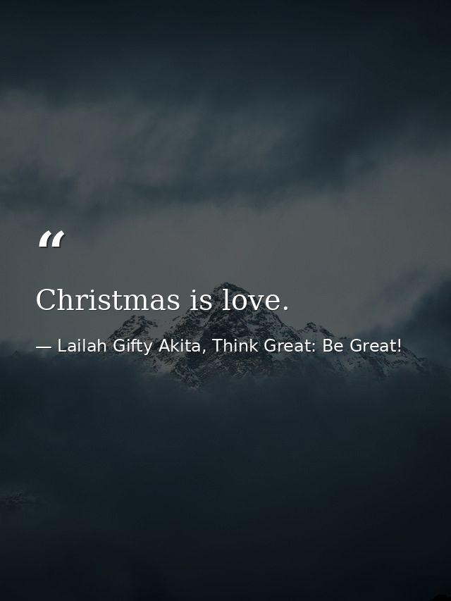 Christmas is love. — Lailah Gifty Akita, Think Great: Be Great!