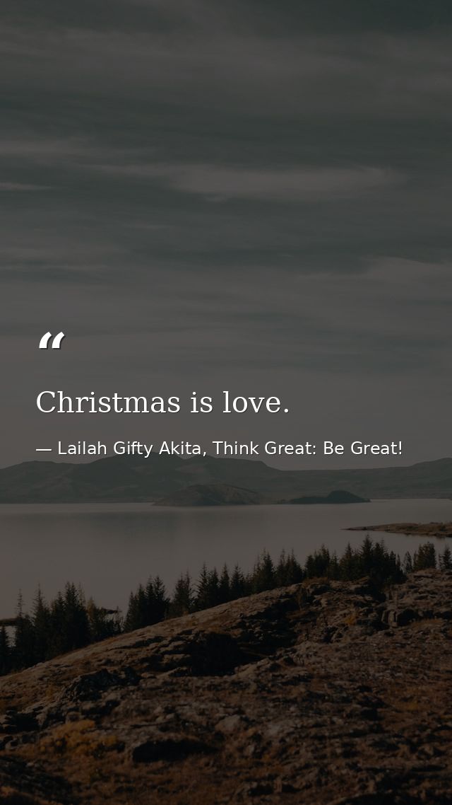 Christmas is love. — Lailah Gifty Akita, Think Great: Be Great!