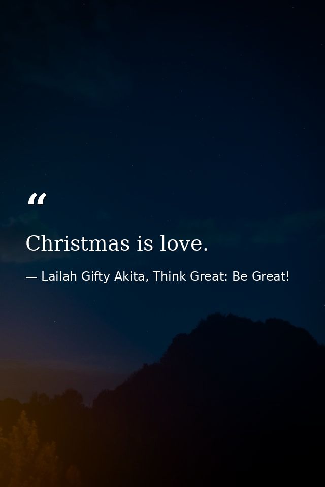 Christmas is love. — Lailah Gifty Akita, Think Great: Be Great!