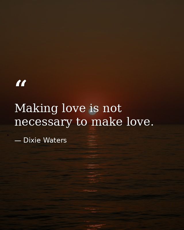 Making love is not necessary to make love. — Dixie Waters