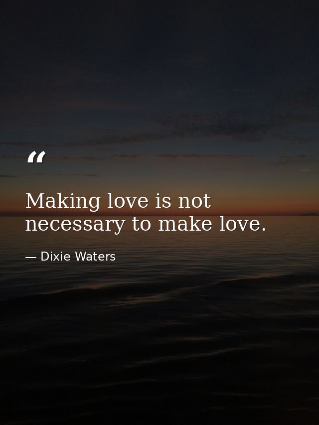 Making love is not necessary to make love. — Dixie Waters