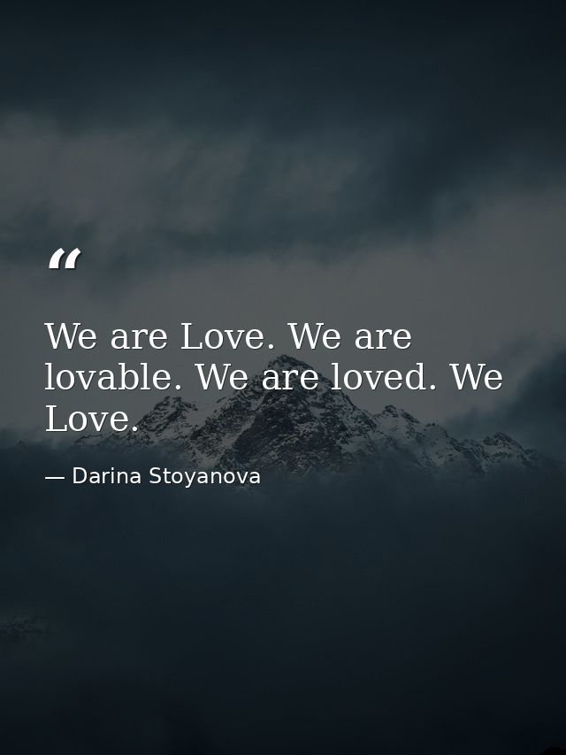 We are Love. We are lovable. We are loved. We Love. — Darina Stoyanova