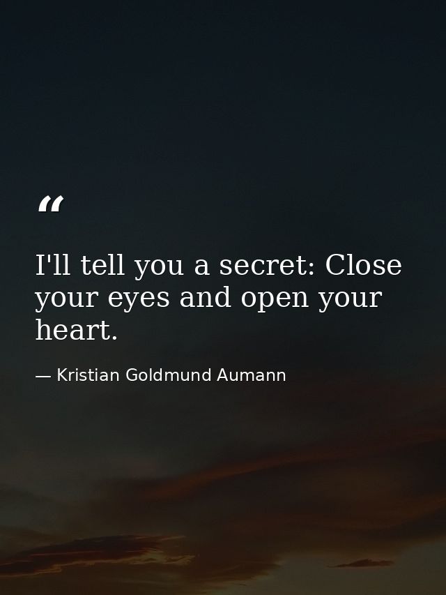 I'll tell you a secret: Close your eyes and open your heart. — Kristian Goldmund Aumann