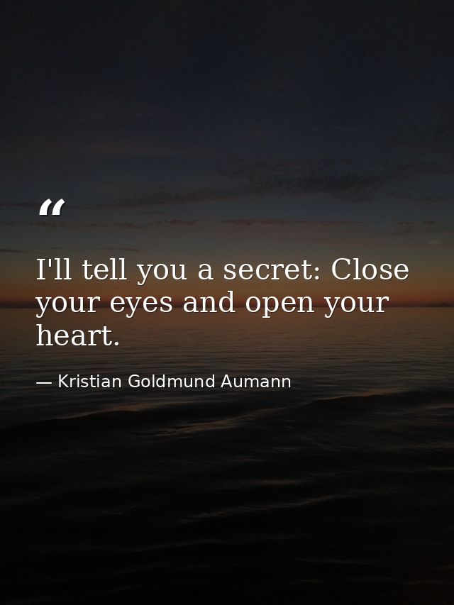 I'll tell you a secret: Close your eyes and open your heart. — Kristian Goldmund Aumann
