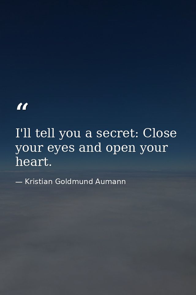 I'll tell you a secret: Close your eyes and open your heart. — Kristian Goldmund Aumann
