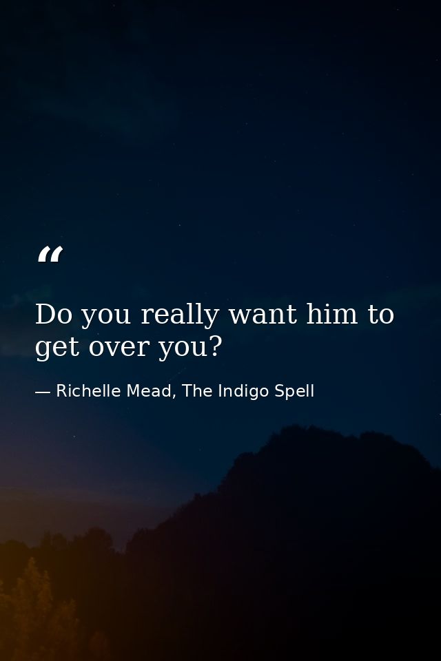 Do you really want him to get over you? — Richelle Mead, The Indigo Spell