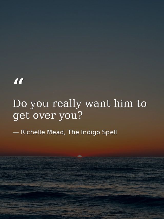Do you really want him to get over you? — Richelle Mead, The Indigo Spell