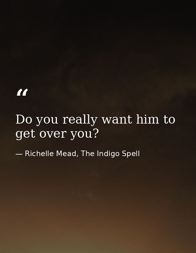 Do you really want him to get over you? — Richelle Mead, The Indigo Spell