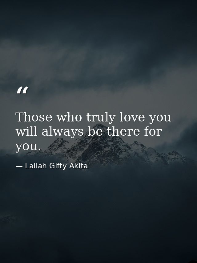 Those who truly love you will always be there for you. — Lailah Gifty Akita