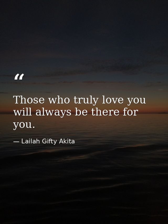 Those who truly love you will always be there for you. — Lailah Gifty Akita
