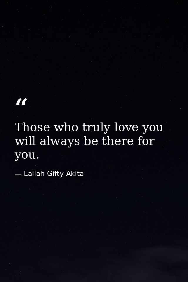 Those who truly love you will always be there for you. — Lailah Gifty Akita
