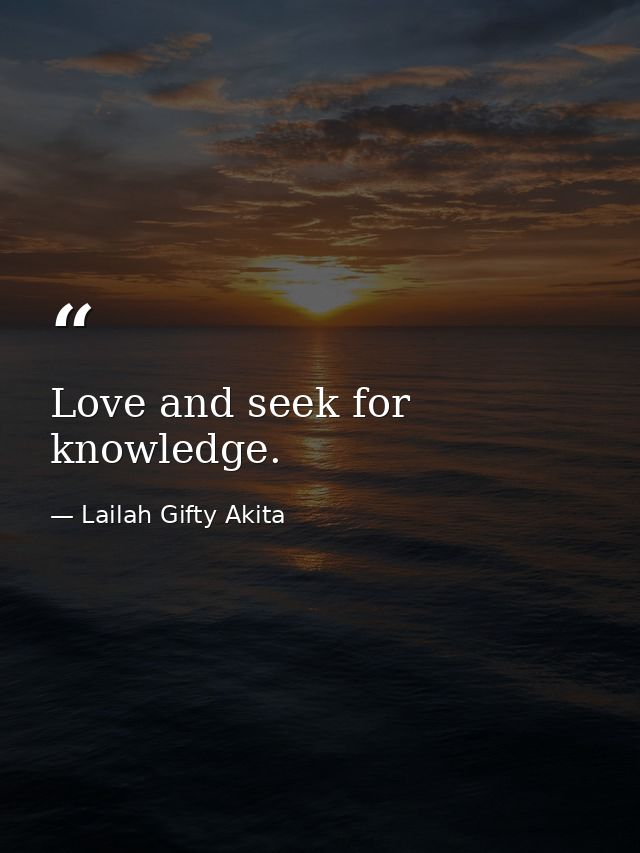 Love and seek for knowledge. — Lailah Gifty Akita