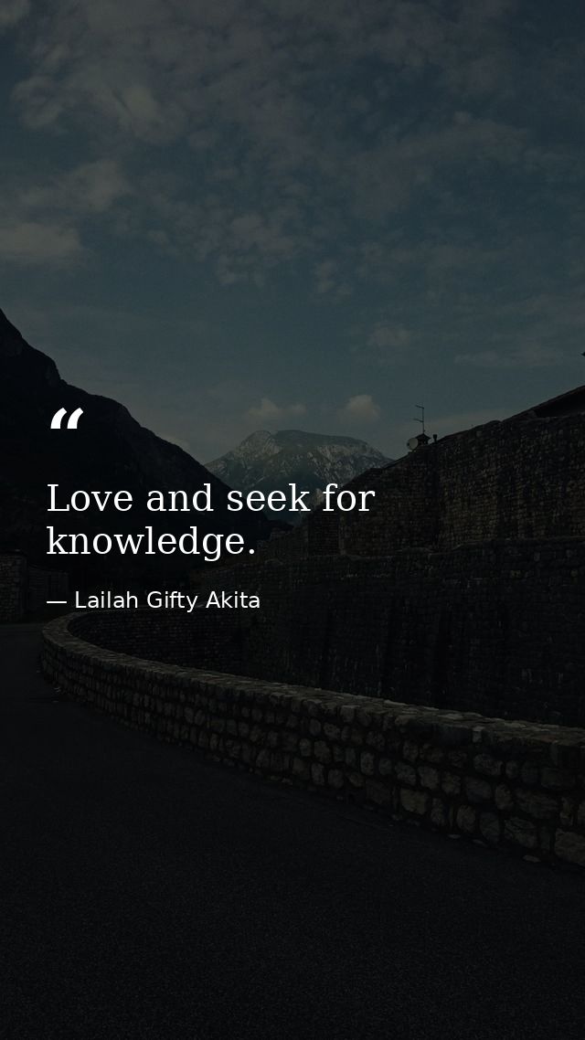 Love and seek for knowledge. — Lailah Gifty Akita