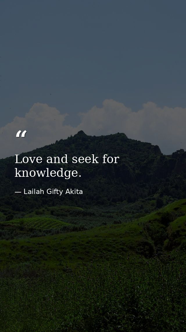 Love and seek for knowledge. — Lailah Gifty Akita