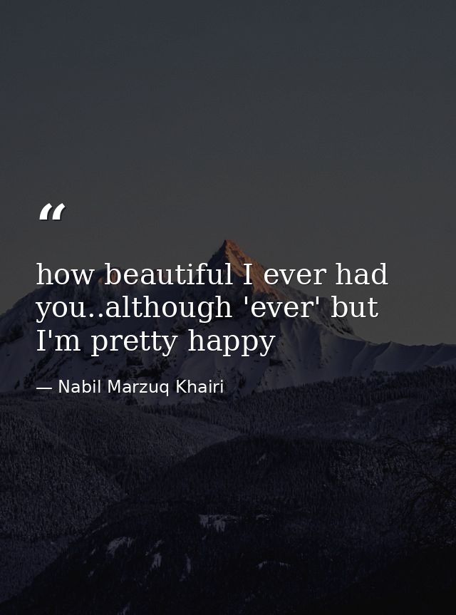 how beautiful I ever had you..although 'ever' but I'm pretty happy — Nabil Marzuq Khairi