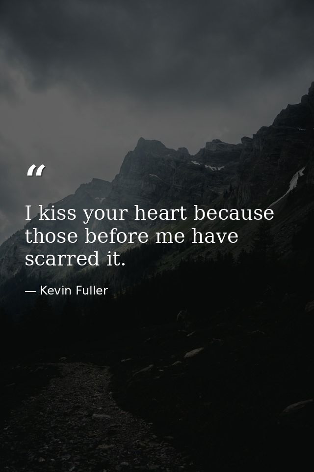 I kiss your heart because those before me have scarred it. — Kevin Fuller