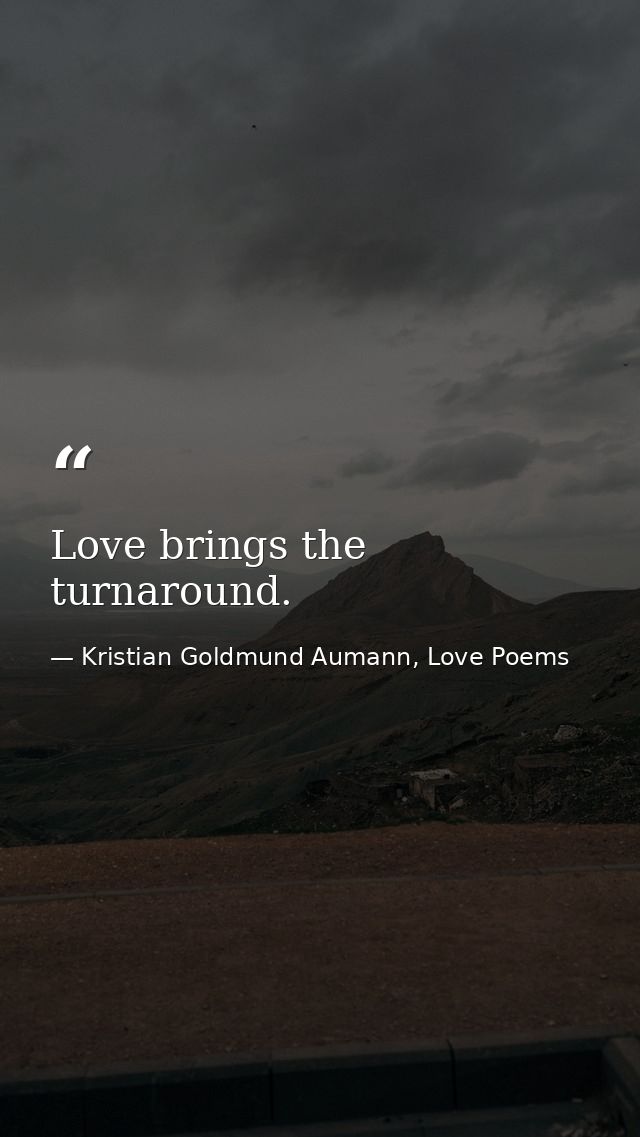 Love brings the turnaround. — Kristian Goldmund Aumann, Love Poems