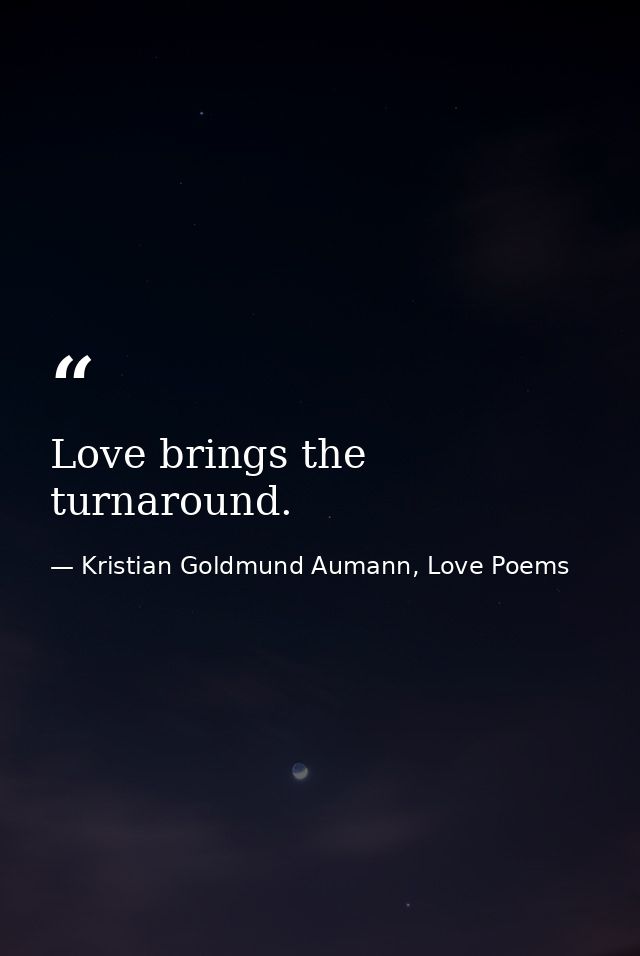 Love brings the turnaround. — Kristian Goldmund Aumann, Love Poems