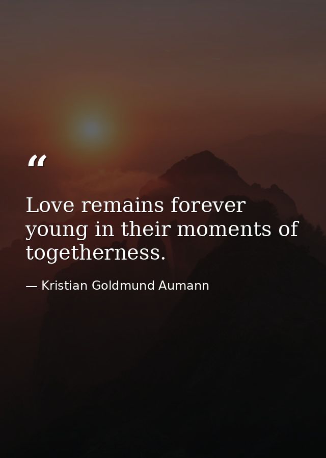 Love remains forever young in their moments of togetherness. — Kristian Goldmund Aumann