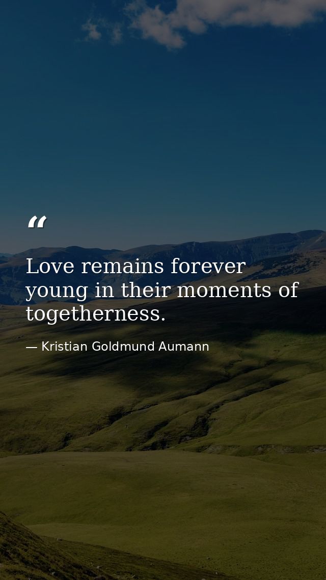 Love remains forever young in their moments of togetherness. — Kristian Goldmund Aumann