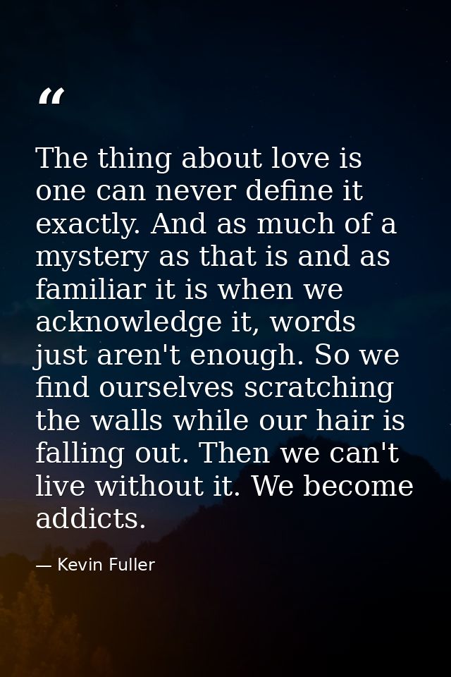 The thing about love is one can never define it exactly. And as much of a mystery as that is and as familiar it is when  — Kevin Fuller