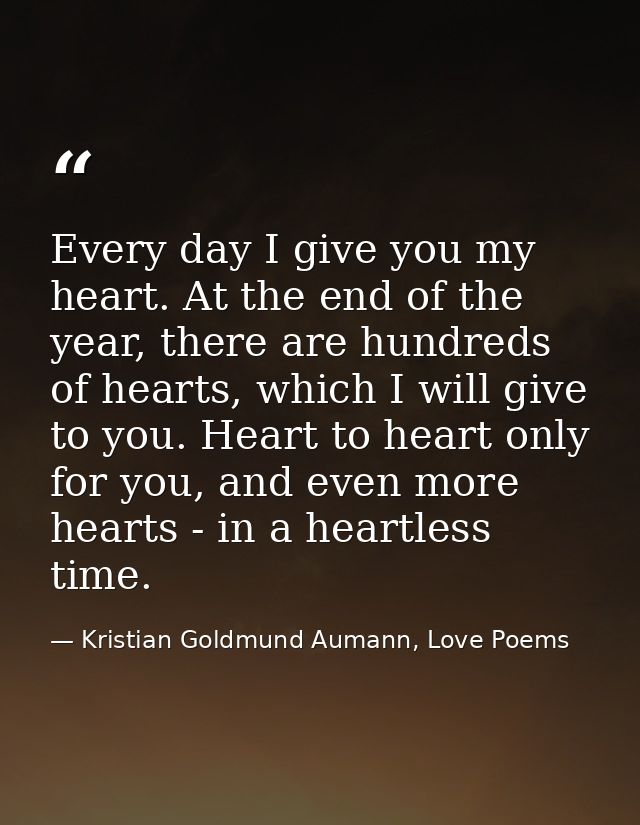 Every day I give you my heart. At the end of the year, there are hundreds of hearts, which I will give to you. Heart to  — Kristian Goldmund Aumann, Love Poems
