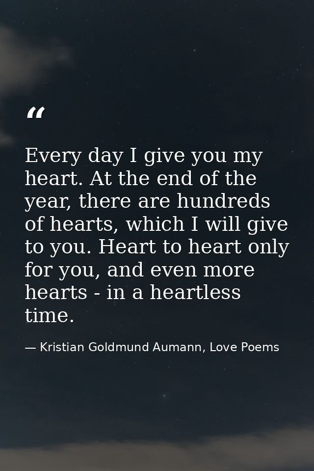 Every day I give you my heart. At the end of the year, there are hundreds of hearts, which I will give to you. Heart to  — Kristian Goldmund Aumann, Love Poems