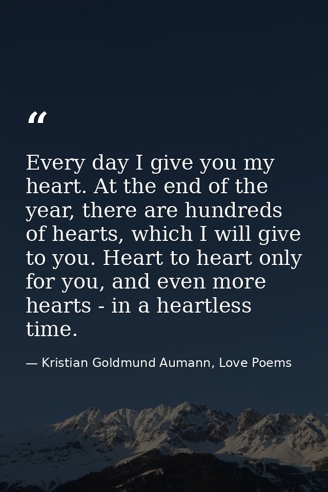 Every day I give you my heart. At the end of the year, there are hundreds of hearts, which I will give to you. Heart to  — Kristian Goldmund Aumann, Love Poems