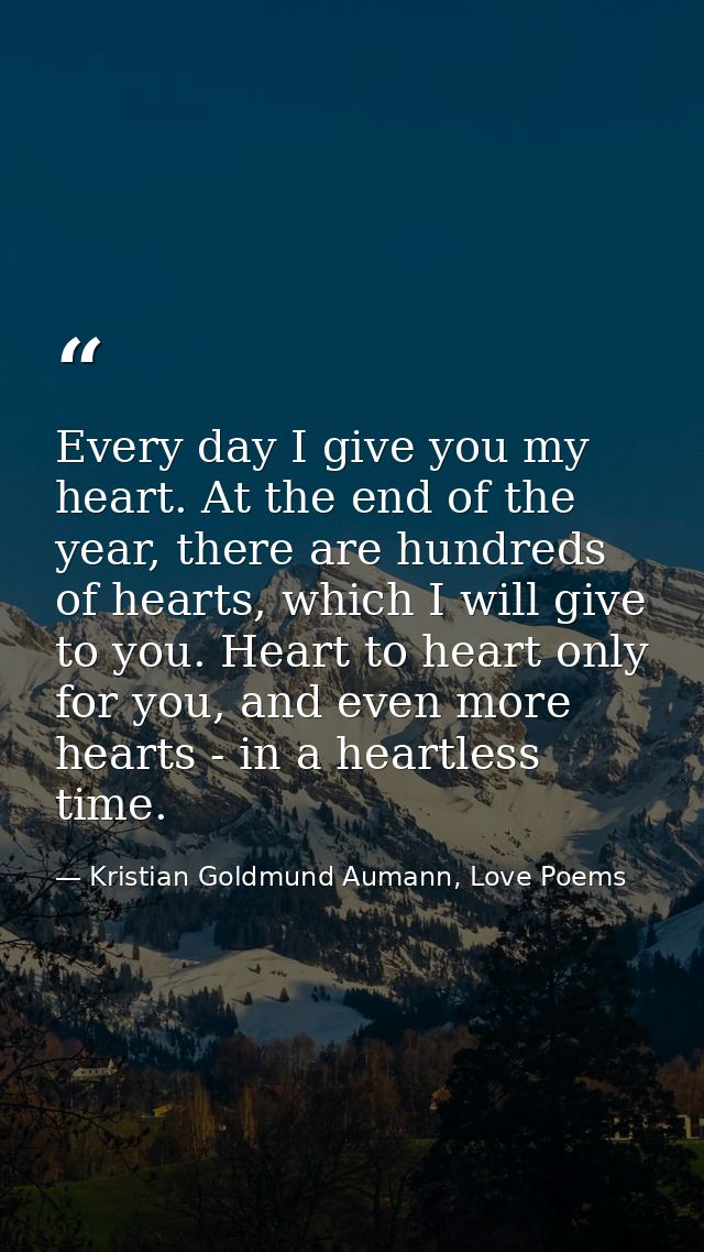 Every day I give you my heart. At the end of the year, there are hundreds of hearts, which I will give to you. Heart to  — Kristian Goldmund Aumann, Love Poems