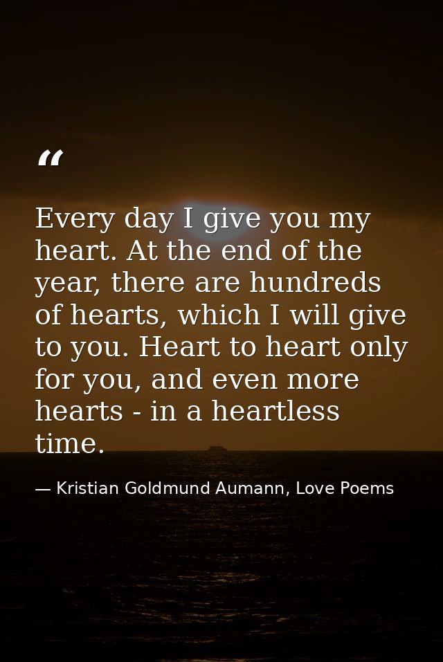 Every day I give you my heart. At the end of the year, there are hundreds of hearts, which I will give to you. Heart to  — Kristian Goldmund Aumann, Love Poems