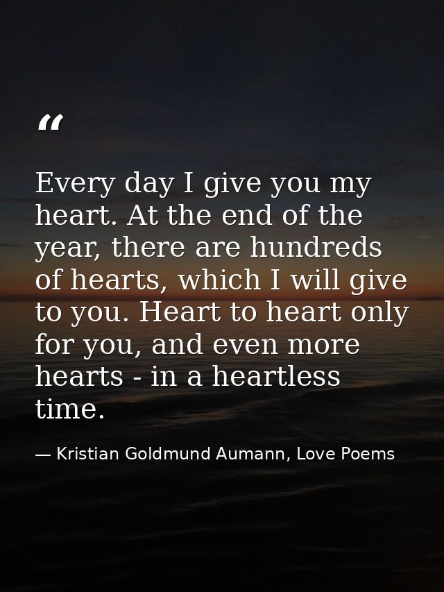 Every day I give you my heart. At the end of the year, there are hundreds of hearts, which I will give to you. Heart to  — Kristian Goldmund Aumann, Love Poems