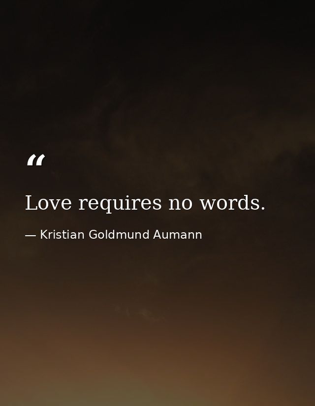 Love requires no words. — Kristian Goldmund Aumann